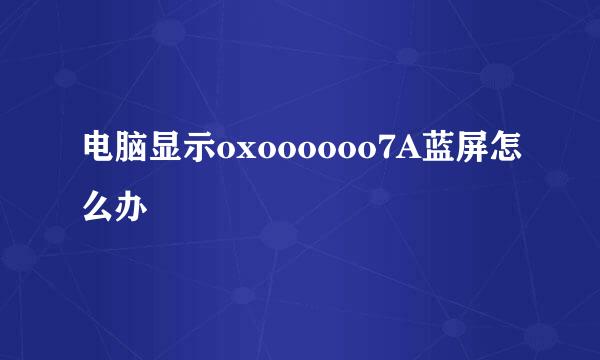 电脑显示oxoooooo7A蓝屏怎么办