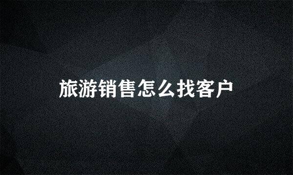 旅游销售怎么找客户