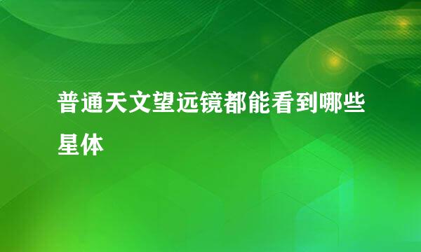 普通天文望远镜都能看到哪些星体