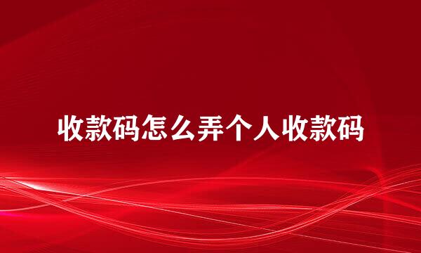 收款码怎么弄个人收款码