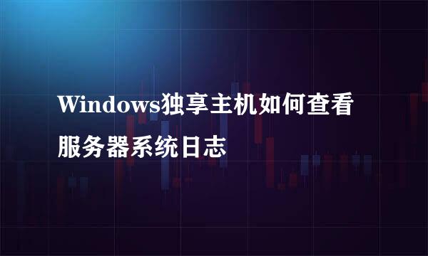 Windows独享主机如何查看服务器系统日志