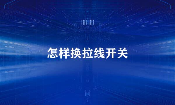 怎样换拉线开关