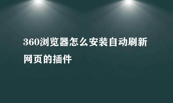 360浏览器怎么安装自动刷新网页的插件