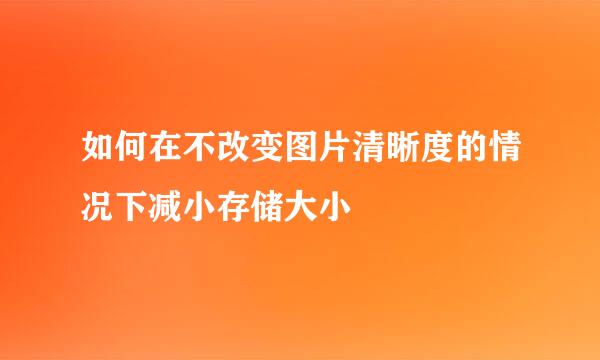 如何在不改变图片清晰度的情况下减小存储大小