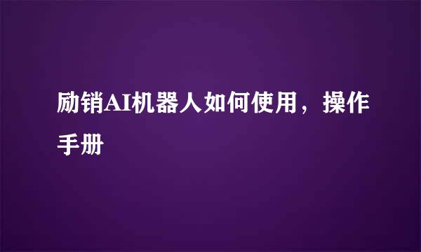 励销AI机器人如何使用，操作手册