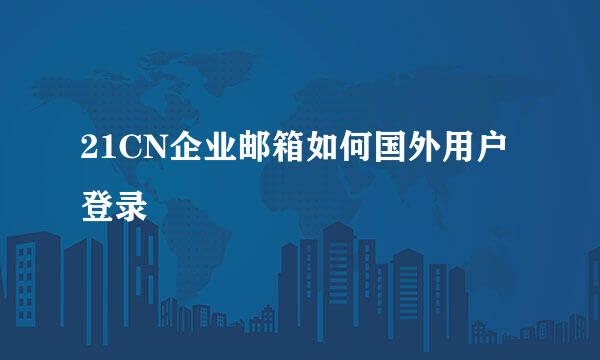 21CN企业邮箱如何国外用户登录
