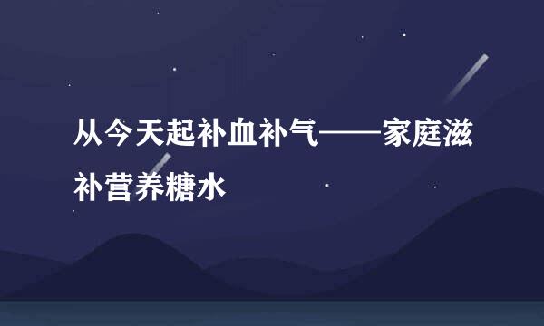 从今天起补血补气——家庭滋补营养糖水
