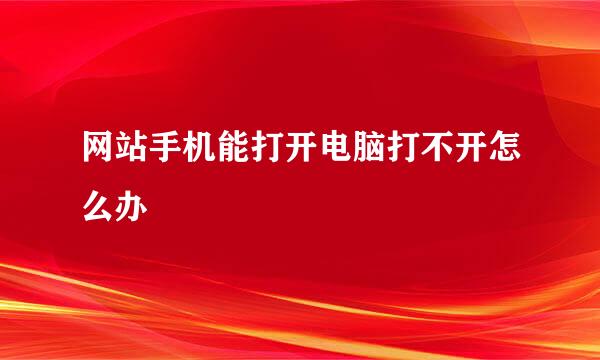 网站手机能打开电脑打不开怎么办