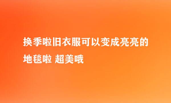 换季啦旧衣服可以变成亮亮的地毯啦 超美哦