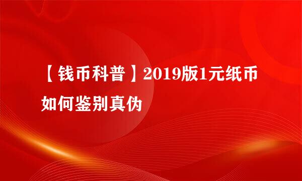 【钱币科普】2019版1元纸币如何鉴别真伪