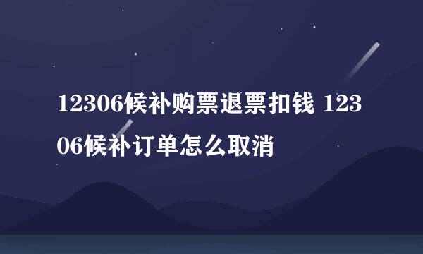 12306候补购票退票扣钱 12306候补订单怎么取消
