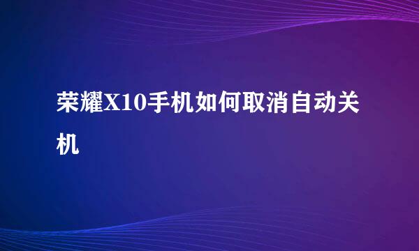 荣耀X10手机如何取消自动关机
