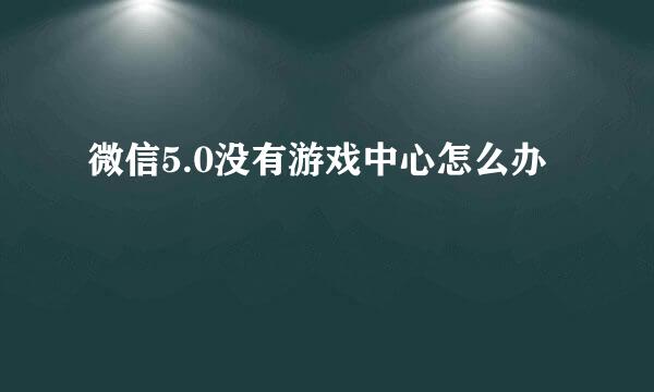 微信5.0没有游戏中心怎么办