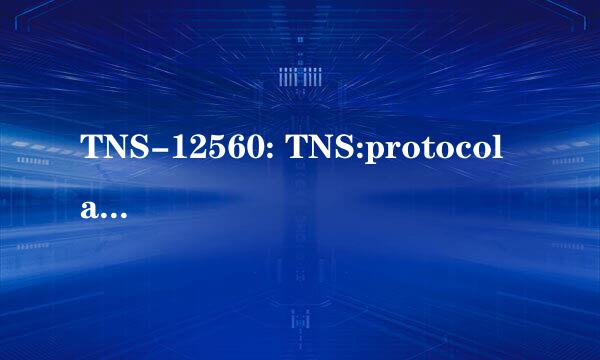 TNS-12560: TNS:protocol adapter error