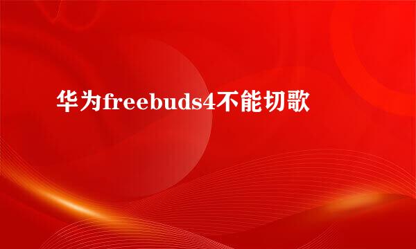 华为freebuds4不能切歌