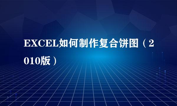 EXCEL如何制作复合饼图（2010版）