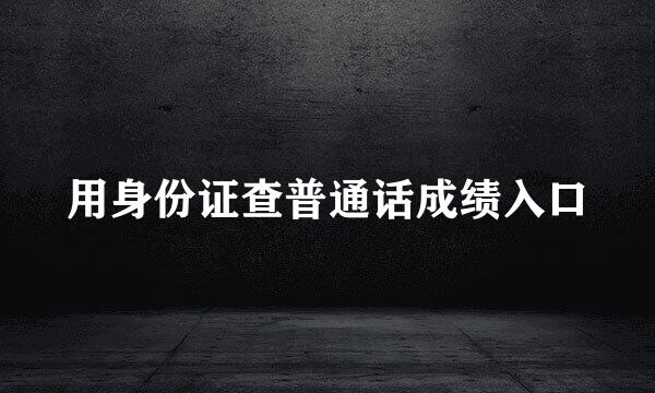 用身份证查普通话成绩入口