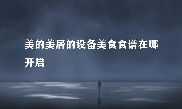美的美居的设备美食食谱在哪开启