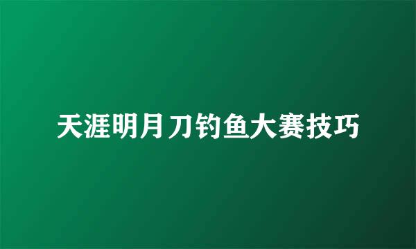 天涯明月刀钓鱼大赛技巧