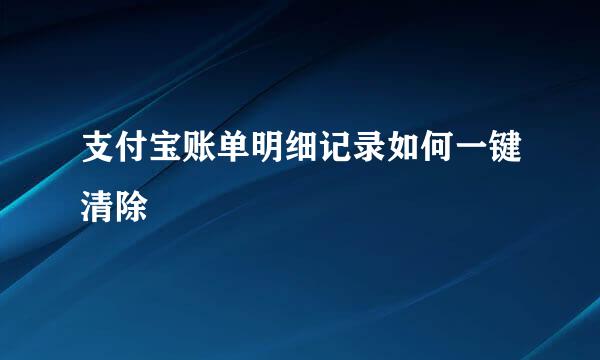 支付宝账单明细记录如何一键清除