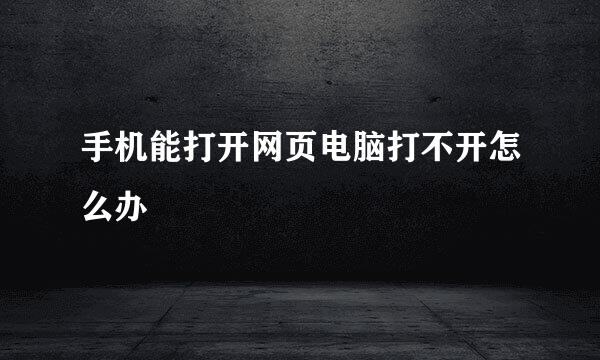 手机能打开网页电脑打不开怎么办