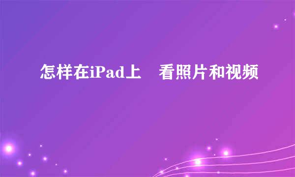 怎样在iPad上査看照片和视频