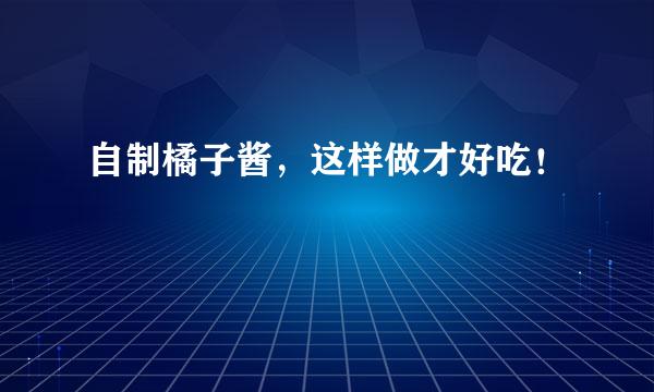 自制橘子酱，这样做才好吃！