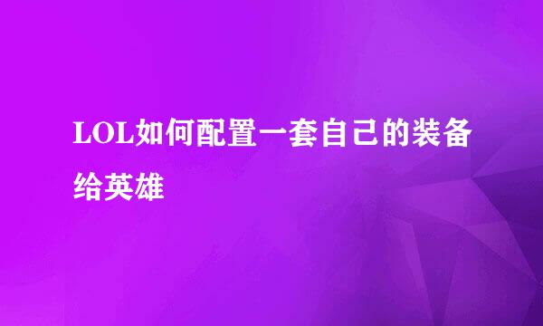 LOL如何配置一套自己的装备给英雄
