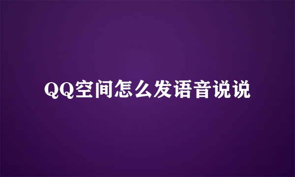 QQ空间怎么发语音说说