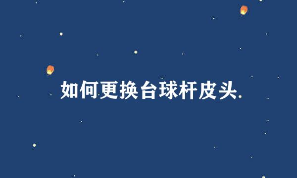 如何更换台球杆皮头