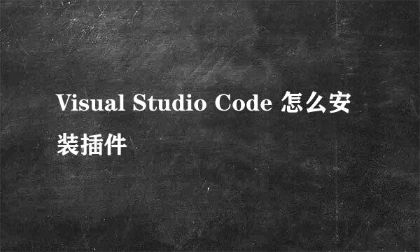 Visual Studio Code 怎么安装插件