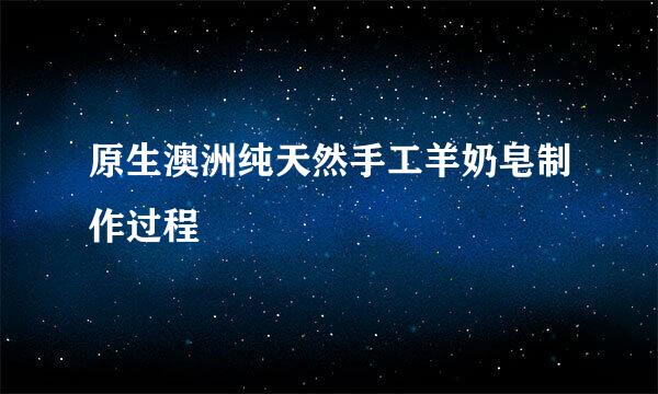 原生澳洲纯天然手工羊奶皂制作过程