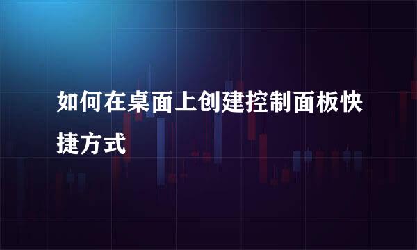 如何在桌面上创建控制面板快捷方式