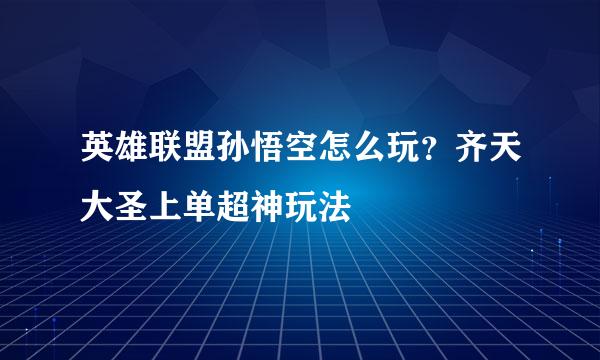 英雄联盟孙悟空怎么玩？齐天大圣上单超神玩法