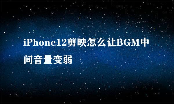 iPhone12剪映怎么让BGM中间音量变弱