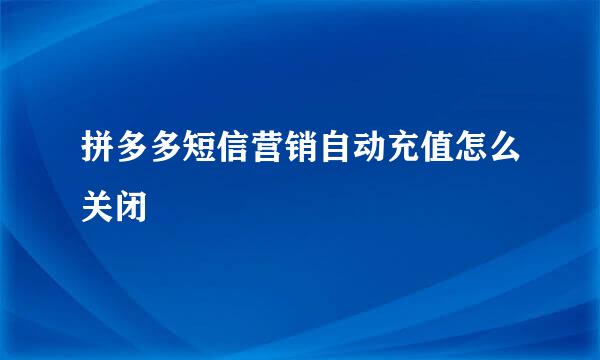 拼多多短信营销自动充值怎么关闭