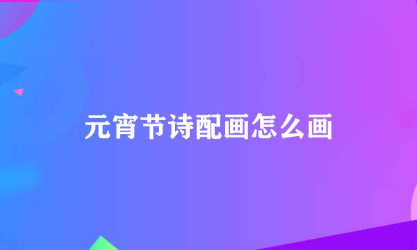 元宵节诗配画怎么画