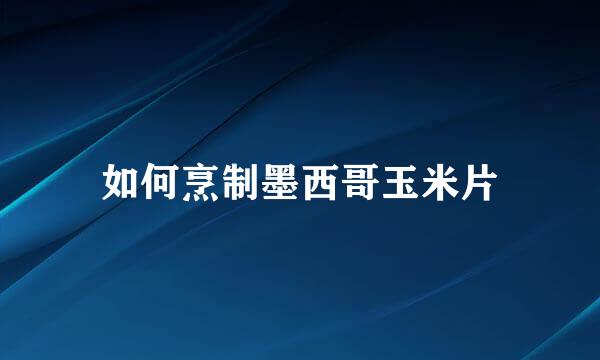 如何烹制墨西哥玉米片