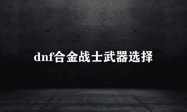dnf合金战士武器选择