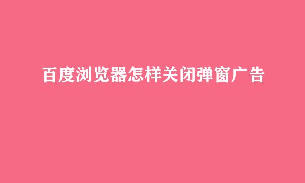 百度浏览器怎样关闭弹窗广告