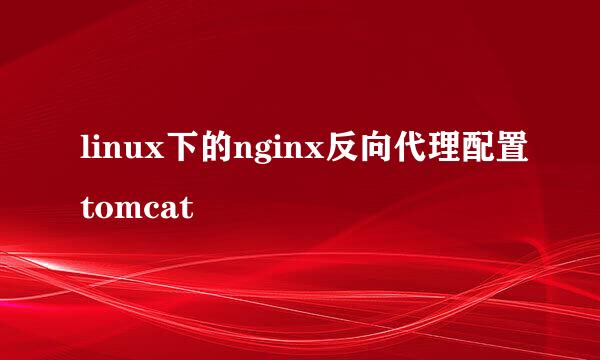 linux下的nginx反向代理配置tomcat