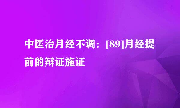 中医治月经不调：[89]月经提前的辩证施证