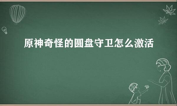 原神奇怪的圆盘守卫怎么激活