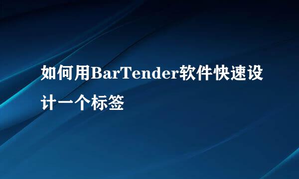 如何用BarTender软件快速设计一个标签