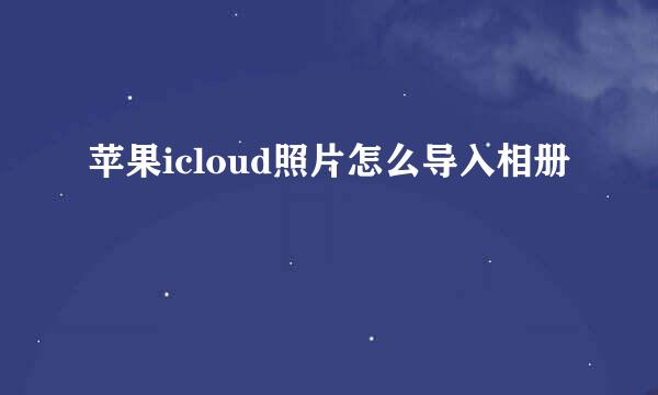 苹果icloud照片怎么导入相册