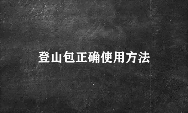 登山包正确使用方法