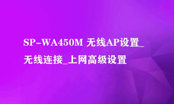 SP-WA450M 无线AP设置_无线连接_上网高级设置