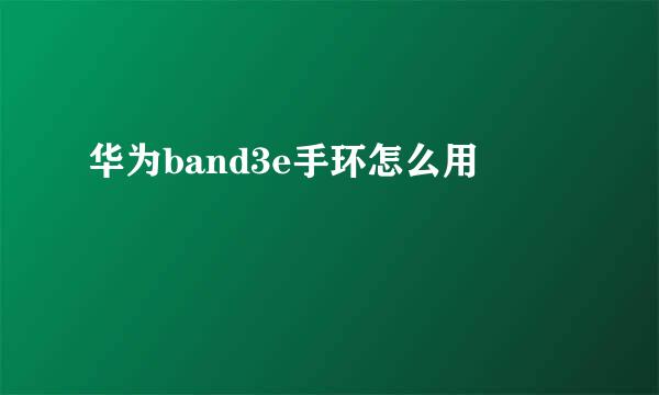 华为band3e手环怎么用
