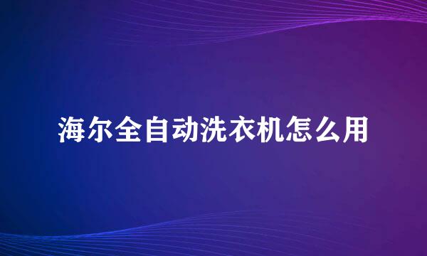 海尔全自动洗衣机怎么用
