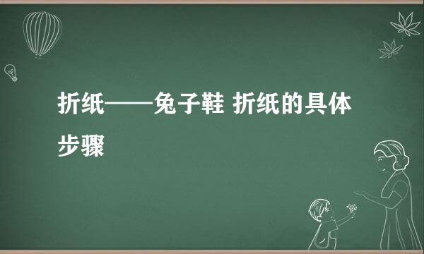 折纸——兔子鞋 折纸的具体步骤